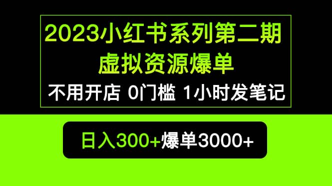 2023小红书系列第二期 虚拟资源私域变现爆单,不用开店简单暴利0门槛发笔记 - 小白项目网-小白项目网