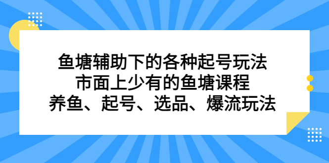 鱼塘辅助下的各种起号玩法，市面上少有的鱼塘课程，养鱼、起号、选品、爆流玩法 - 小白项目网-小白项目网