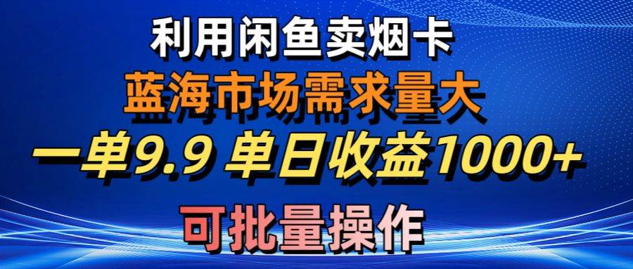 利用咸鱼卖烟卡,蓝海市场需求量大,一单9.9单日收益1000+,可批量操作 - 小白项目网-小白项目网