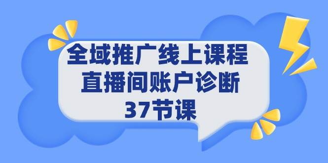 全域推广线上课程 _ 直播间账户诊断 37节课 - 小白项目网-小白项目网