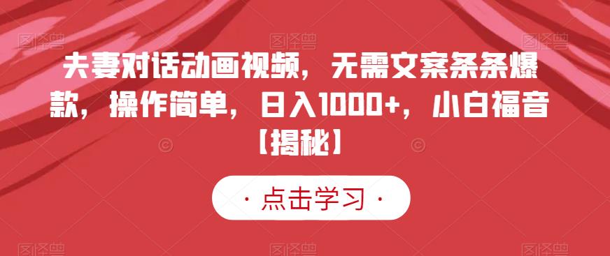 夫妻对话动画视频，无需文案条条爆款，操作简单，日入1000+，小白福音【揭秘】 - 小白项目网-小白项目网