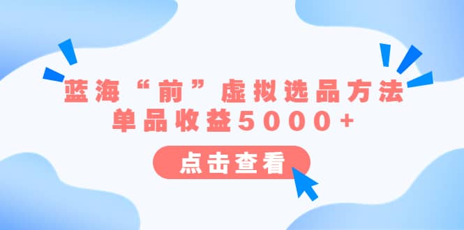 某公众号付费文章《蓝海“前”虚拟选品方法：单品收益5000+》 - 小白项目网-小白项目网