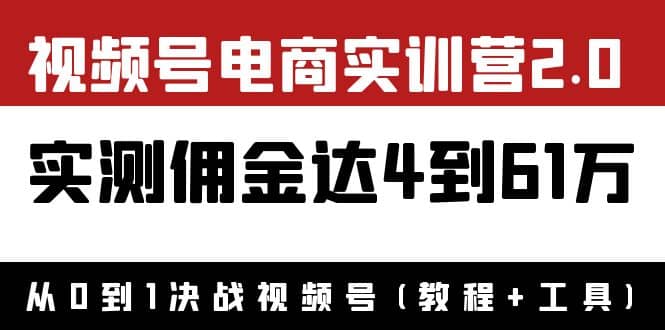 外面收费1900×视频号电商实训营2.0：实测佣金达4到61万（教程+工具） - 小白项目网-小白项目网