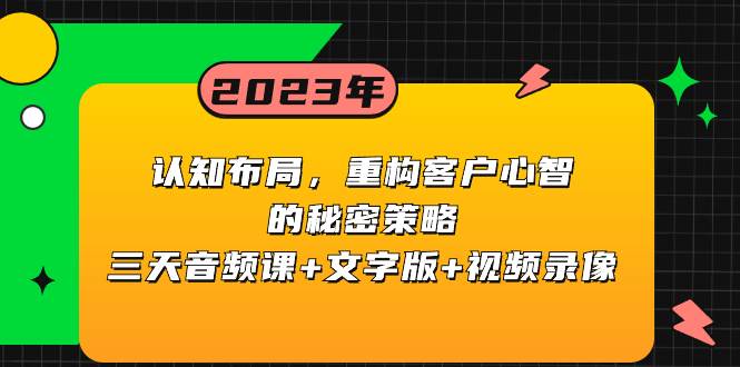 认知布局，重构客户心智的秘密策略三天音频课+文字版+视频录像 - 小白项目网-小白项目网