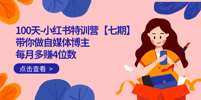 100天-小红书特训营【七期】带你做自媒体博主 每月多赚4位数 IP账号全指南 - 小白项目网-小白项目网