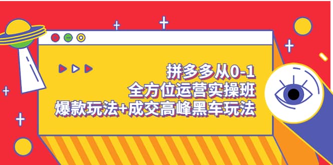 拼多多从0-1全方位运营实操班：爆款玩法+成交高峰黑车玩法（价值1280） - 小白项目网-小白项目网