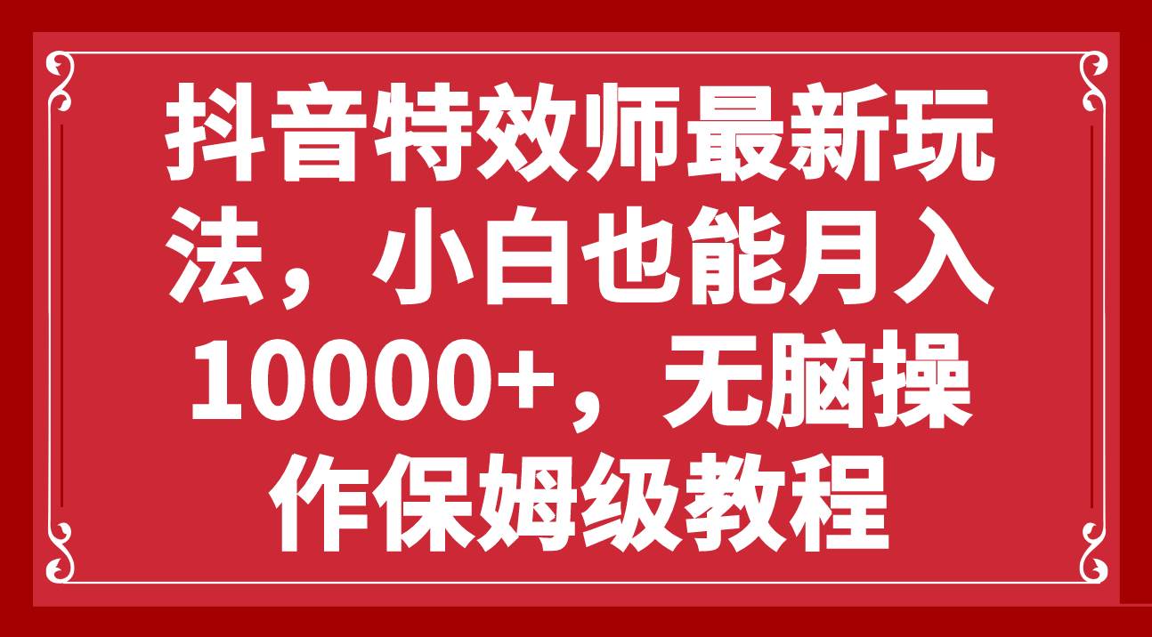 抖音特效师最新玩法，小白也能月入10000+，无脑操作保姆级教程 - 小白项目网-小白项目网