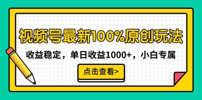 视频号最新100%原创玩法，收益稳定，单日收益1000+，小白专属 - 小白项目网-小白项目网