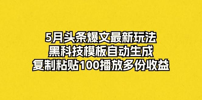 5月头条爆文最新玩法,黑科技模板自动生成,复制粘贴100播放多份收益 - 小白项目网-小白项目网