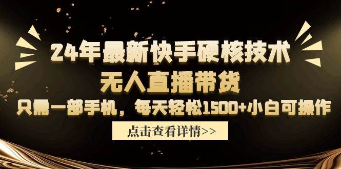 24年最新快手硬核技术无人直播带货，只需一部手机 每天轻松1500+小白可操作 - 小白项目网-小白项目网