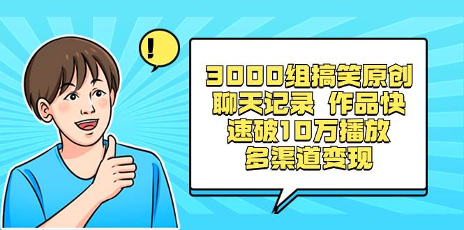 3000组搞笑原创聊天记录 作品快速破10万播放 多渠道变现 - 小白项目网-小白项目网