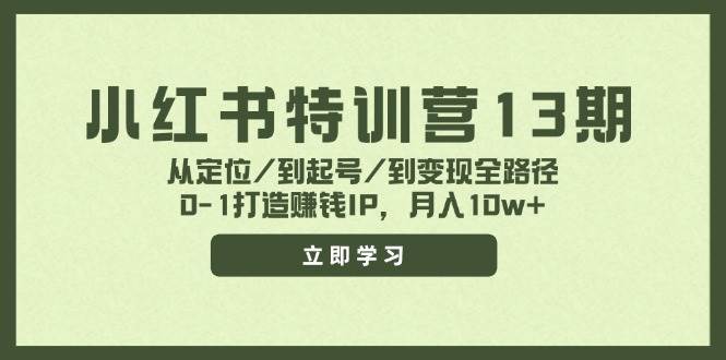 小红书特训营13期，从定位/到起号/到变现全路径，0-1打造赚钱IP，月入10w+ - 小白项目网-小白项目网
