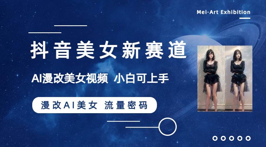 抖音美女新赛道-漫改AI美女流量密码，5分钟制作视频，小白一周涨万粉 - 小白项目网-小白项目网