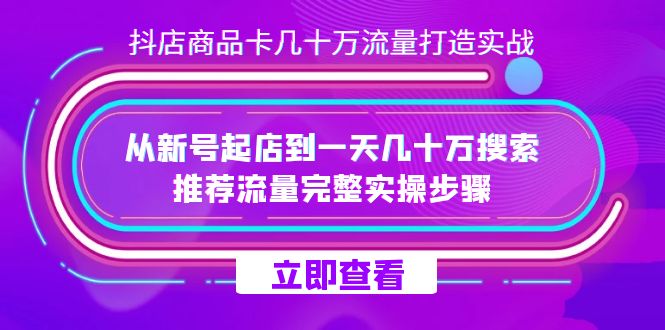 抖店-商品卡几十万流量打造实战，从新号起店到一天几十万搜索、推荐流量… - 小白项目网-小白项目网