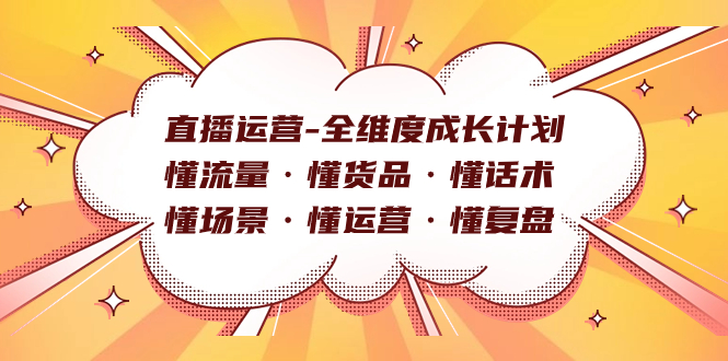 直播运营-全维度成长计划 懂流量·懂货品·懂话术·懂场景·懂运营·懂复盘 - 小白项目网-小白项目网