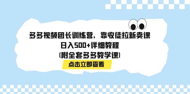 多多视频团长训练营，靠收徒拉新卖课，日入500+详细教程(附全套多多教学课)-小白项目网