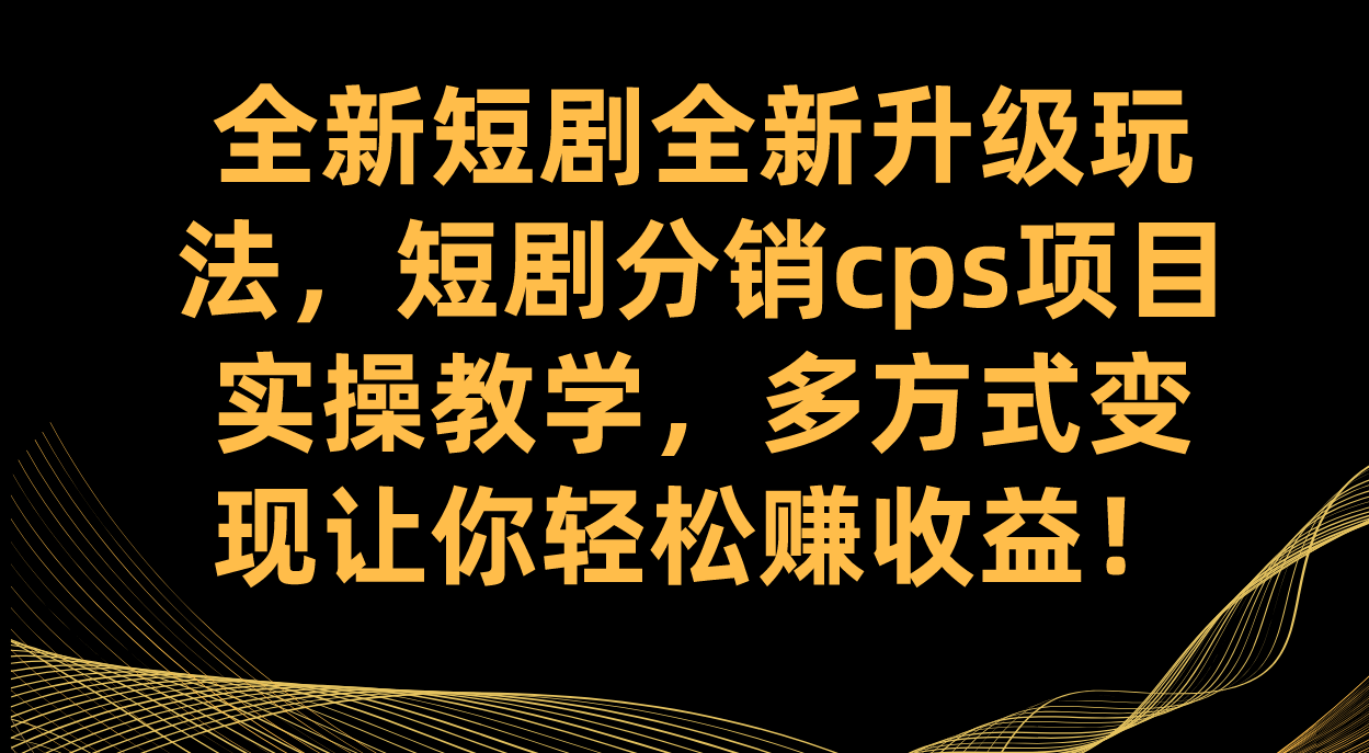 全新短剧全新升级玩法，短剧分销cps项目实操教学 多方式变现让你轻松赚收益 - 小白项目网-小白项目网
