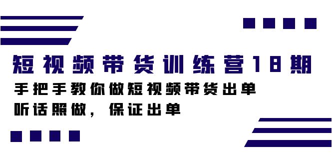 短视频带货训练营18期，手把手教你做短视频带货出单，听话照做，保证出单-小白项目网