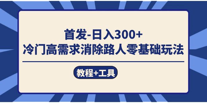 首发日入300+ 冷门高需求消除路人零基础玩法（教程+工具） - 小白项目网-小白项目网