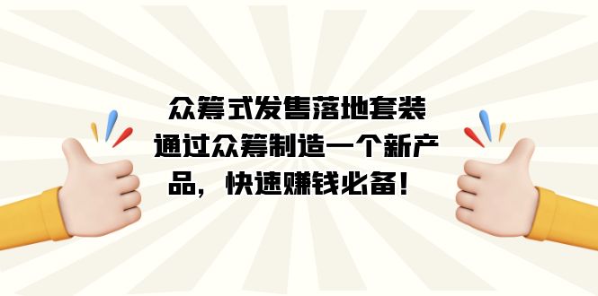 众筹式·发售落地套装：通过众筹制造一个新产品，快速赚钱必备！ - 小白项目网-小白项目网