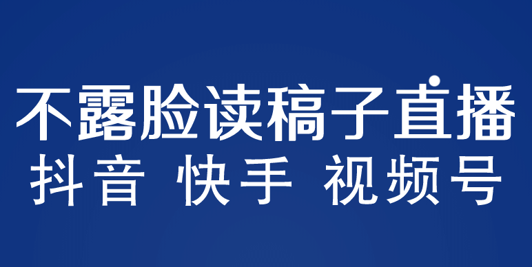 不露脸读稿子直播玩法，抖音快手视频号，月入3w+详细视频课程 - 小白项目网-小白项目网