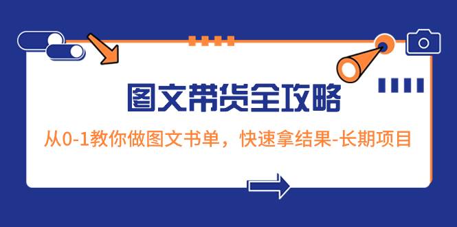 超火的图文带货全攻略：从0-1教你做图文书单，快速拿结果-长期项目 - 小白项目网-小白项目网