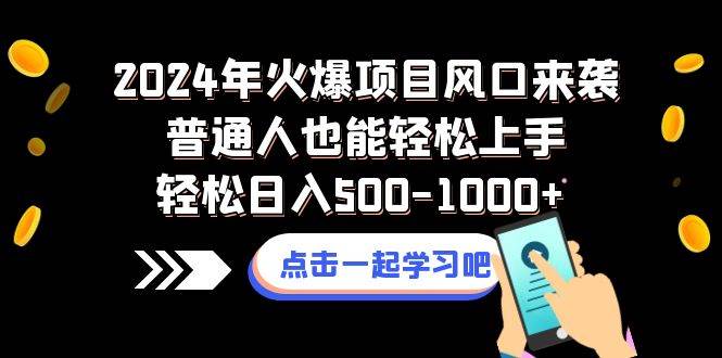 2024年火爆项目风口来袭普通人也能轻松上手轻松日入500-1000+ - 小白项目网-小白项目网