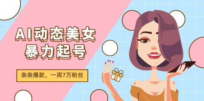 AI动态美女暴力起号2.0，新赛道原创作品，条条爆款，一周7万粉丝 - 小白项目网-小白项目网