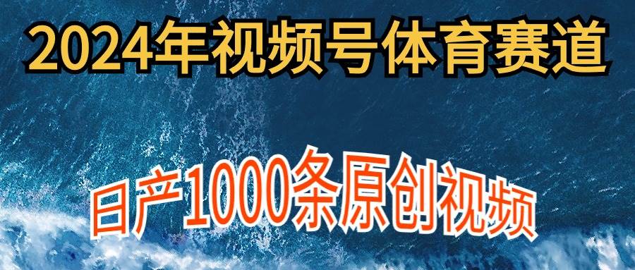 2024年体育赛道视频号,小白轻松操作, 日产1000条原创视频,多账号多撸分成 - 小白项目网-小白项目网