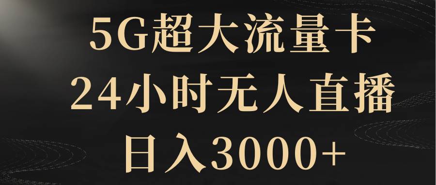 5G超大流量卡，24小时无人直播，日入3000+ - 小白项目网-小白项目网