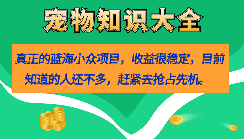 真正的蓝海小众项目，宠物知识大全，收益很稳定（教务+素材） - 小白项目网-小白项目网