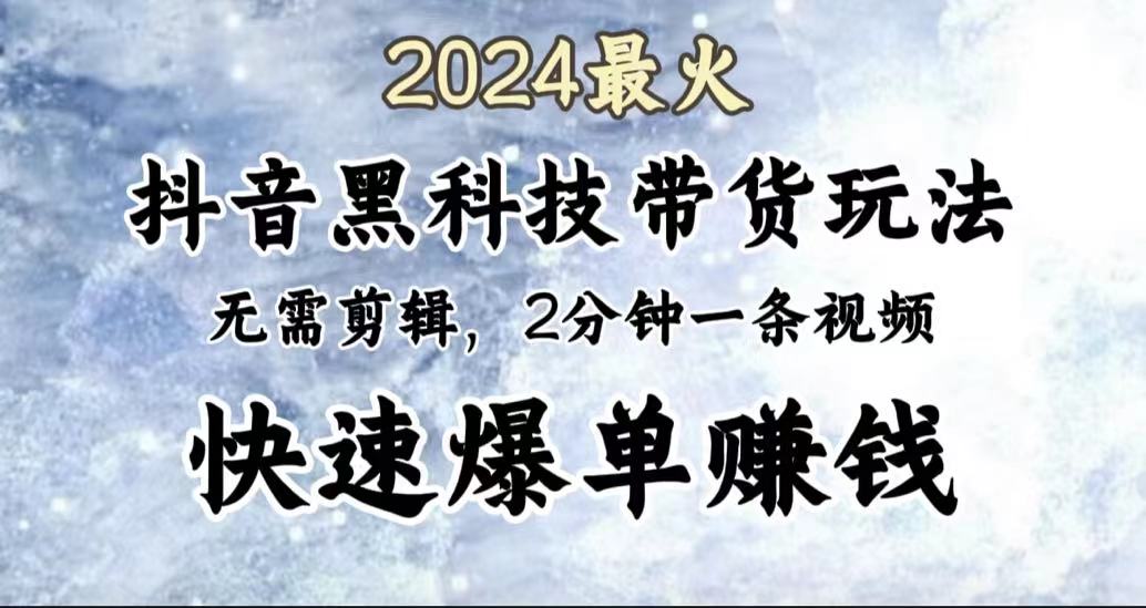 2024最火,抖音黑科技带货玩法,无需剪辑基础,2分钟一条作品,快速爆单 - 小白项目网-小白项目网