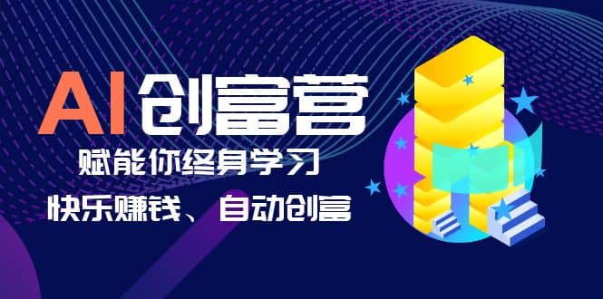 AI学习创富营-AI时代，赋能你终身学习、快乐赚钱、自动创富 - 小白项目网-小白项目网