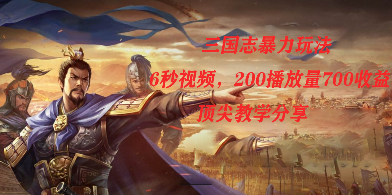 三国志暴力玩法，6秒视频，200播放量700收益，顶尖教学分享 - 小白项目网-小白项目网