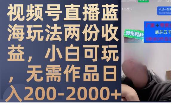 视频号直播蓝海玩法两份收益，小白可玩，无需作品日入200-2000+ - 小白项目网-小白项目网