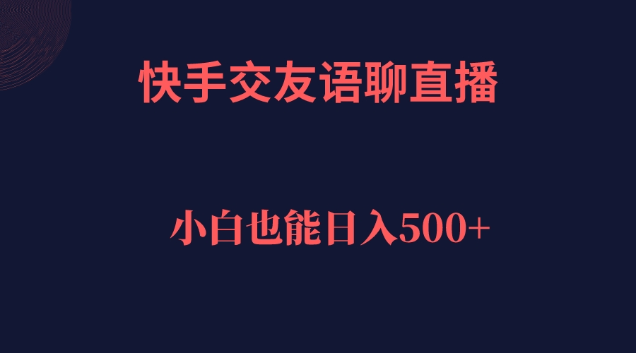 快手交友语聊直播，轻松日入500＋ - 小白项目网-小白项目网