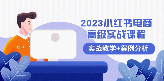 2023小红书-电商高级实战课程，实战教学+案例分析（38节课） - 小白项目网-小白项目网