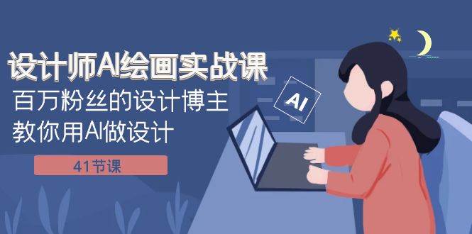 设计师AI绘画实战课：百万粉丝的设计博主教你用AI做设计（41节课） - 小白项目网-小白项目网