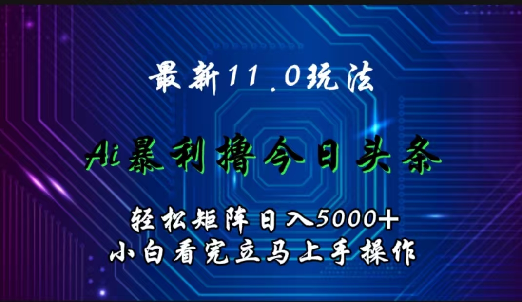 最新11.0玩法 AI辅助撸今日头条轻松实现矩阵日入5000+小白看完即可上手矩阵操作 - 小白项目网-小白项目网