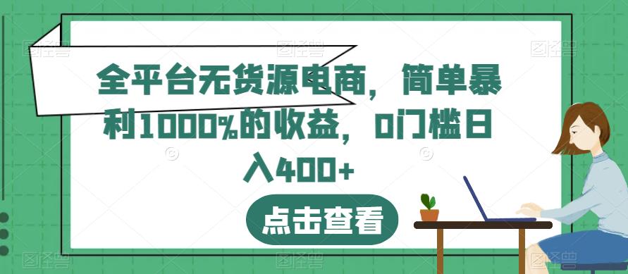 全平台无货源电商，简单暴利1000%的收益，0门槛日入400+【揭秘】 - 小白项目网-小白项目网