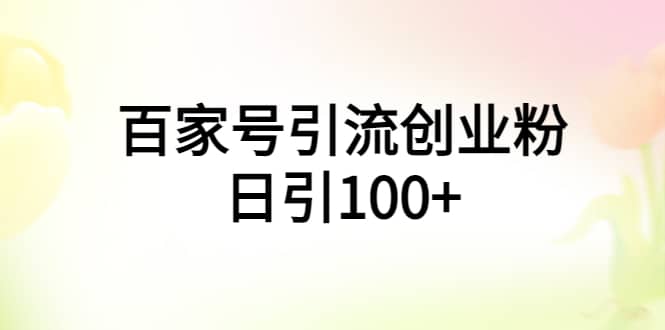 百家号引流创业粉日引100+有手机电脑就可以操作 - 小白项目网-小白项目网