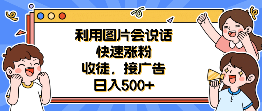 利用会说话的图片快速涨粉，收徒，接广告日入500+ - 小白项目网-小白项目网