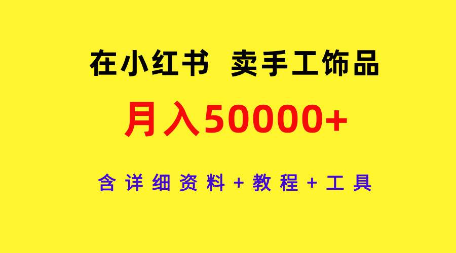 在小红书卖手工饰品，月入50000+，含详细资料+教程+工具 - 小白项目网-小白项目网
