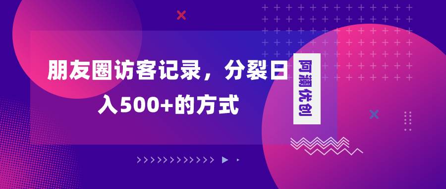 朋友圈访客记录，分裂日入500+，变现加分裂 - 小白项目网-小白项目网