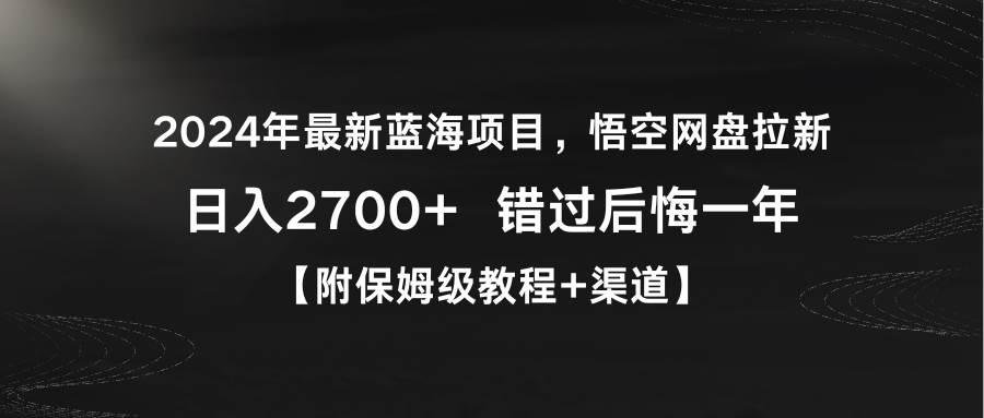 2024年最新蓝海项目，悟空网盘拉新，日入2700+错过后悔一年【附保姆级教... - 小白项目网-小白项目网