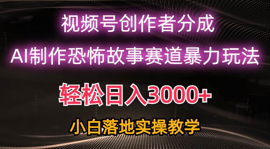 日入3000+，视频号AI恐怖故事赛道暴力玩法，轻松过原创，小白也能轻松上手 - 小白项目网-小白项目网