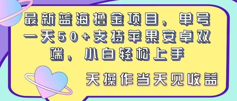 最新蓝海撸金项目,单号一天50+, 支持苹果安卓双端,小白轻松上手 当... - 小白项目网-小白项目网