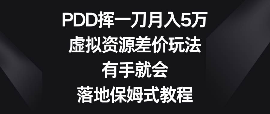 PDD挥一刀月入5万，虚拟资源差价玩法，有手就会，落地保姆式教程 - 小白项目网-小白项目网