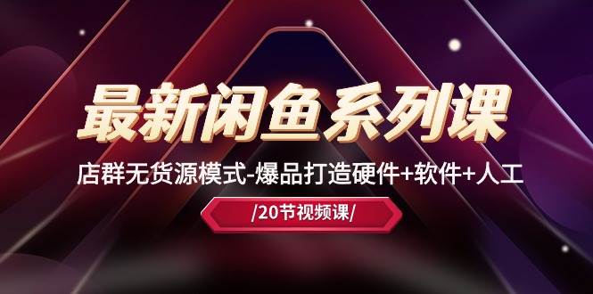 最新闲鱼系列课，店群无货源模式-爆品打造硬件+软件+人工（20节课） - 小白项目网-小白项目网