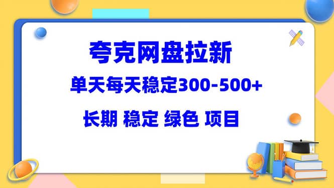 夸克网盘拉新项目：单天稳定300-500＋长期 稳定 绿色（教程+资料素材） - 小白项目网-小白项目网